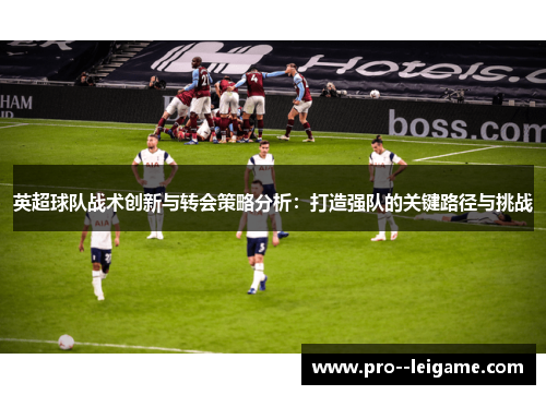 英超球队战术创新与转会策略分析：打造强队的关键路径与挑战