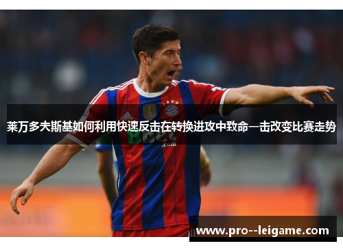 莱万多夫斯基如何利用快速反击在转换进攻中致命一击改变比赛走势 莱万多夫斯基如何利用快速反击在转换进攻中致命一击改变比赛走势