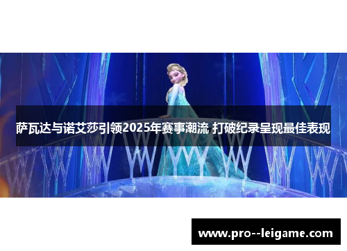 萨瓦达与诺艾莎引领2025年赛事潮流 打破纪录呈现最佳表现 萨瓦达与诺艾莎引领2025年赛事潮流 打破纪录呈现最佳表现