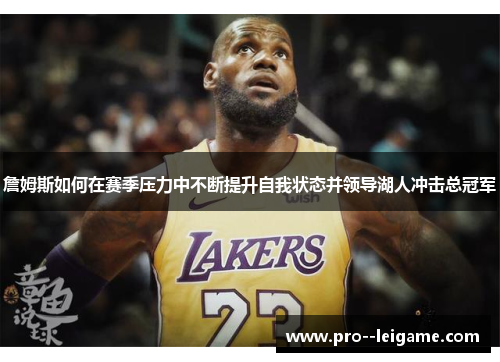 詹姆斯如何在赛季压力中不断提升自我状态并领导湖人冲击总冠军 詹姆斯如何在赛季压力中不断提升自我状态并领导湖人冲击总冠军