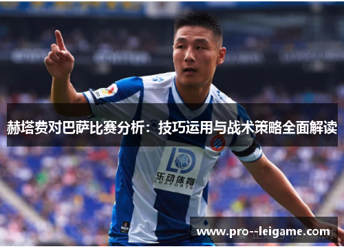 赫塔费对巴萨比赛分析：技巧运用与战术策略全面解读