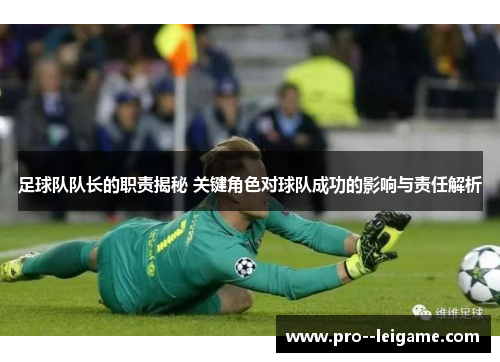 足球队队长的职责揭秘 关键角色对球队成功的影响与责任解析 足球队队长的职责揭秘 关键角色对球队成功的影响与责任解析