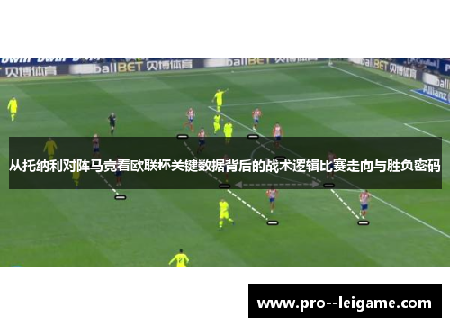从托纳利对阵马竞看欧联杯关键数据背后的战术逻辑比赛走向与胜负密码