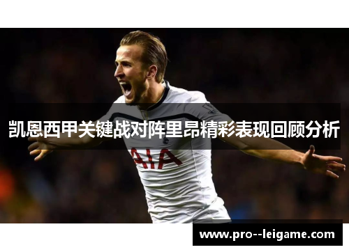 凯恩西甲关键战对阵里昂精彩表现回顾分析