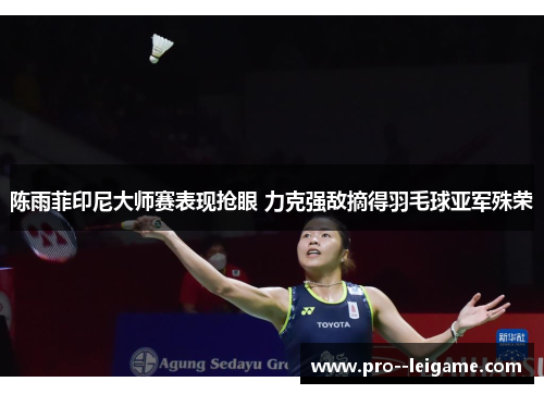 陈雨菲印尼大师赛表现抢眼 力克强敌摘得羽毛球亚军殊荣
