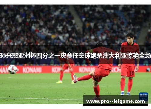孙兴慜亚洲杯四分之一决赛任意球绝杀澳大利亚惊艳全场 孙兴慜亚洲杯四分之一决赛任意球绝杀澳大利亚惊艳全场