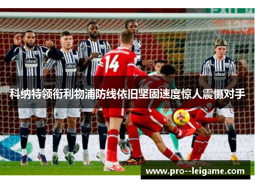 科纳特领衔利物浦防线依旧坚固速度惊人震慑对手 科纳特领衔利物浦防线依旧坚固速度惊人震慑对手