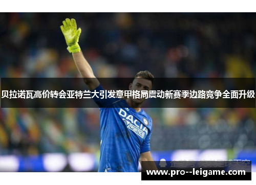 贝拉诺瓦高价转会亚特兰大引发意甲格局震动新赛季边路竞争全面升级 贝拉诺瓦高价转会亚特兰大引发意甲格局震动新赛季边路竞争全面升级