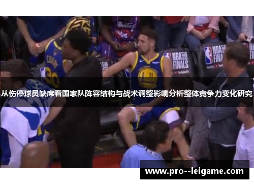 从伤停球员缺席看国家队阵容结构与战术调整影响分析整体竞争力变化研究 从伤停球员缺席看国家队阵容结构与战术调整影响分析整体竞争力变化研究