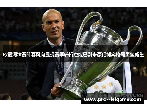 欧冠淘汰赛阵容风向显现赛季转折点或已到来豪门博弈格局重塑新生 欧冠淘汰赛阵容风向显现赛季转折点或已到来豪门博弈格局重塑新生