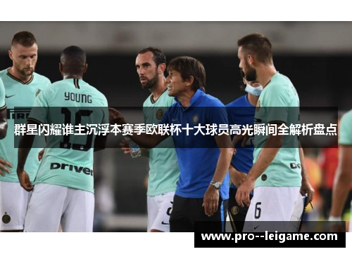 群星闪耀谁主沉浮本赛季欧联杯十大球员高光瞬间全解析盘点 群星闪耀谁主沉浮本赛季欧联杯十大球员高光瞬间全解析盘点
