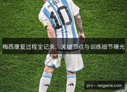 梅西康复过程全记录，关键节点与训练细节曝光